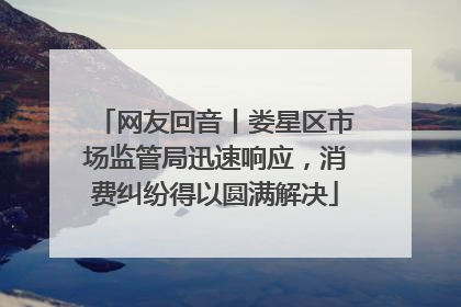 网友回音丨娄星区市场监管局迅速响应，消费纠纷得以圆满解决