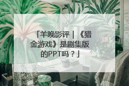 羊晚影评｜《猎金游戏》是剧集版的PPT吗？