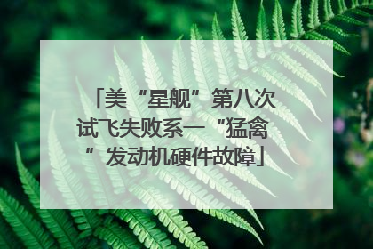 美“星舰”第八次试飞失败系一“猛禽”发动机硬件故障