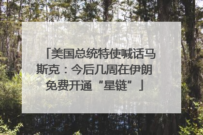 美国总统特使喊话马斯克：今后几周在伊朗免费开通“星链”