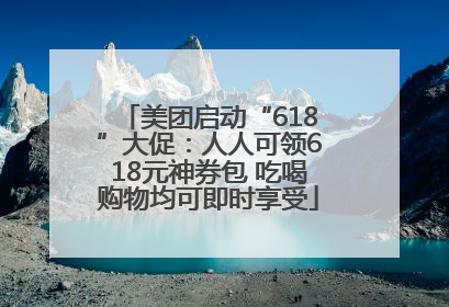 美团启动“618”大促：人人可领618元神券包 吃喝购物均可即时享受