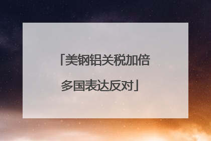 美钢铝关税加倍 多国表达反对