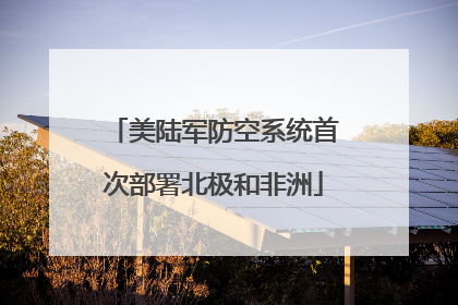美陆军防空系统首次部署北极和非洲