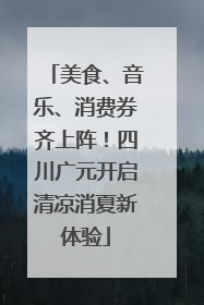 美食、音乐、消费券齐上阵！四川广元开启清凉消夏新体验