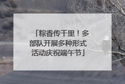 粽香传千里！多部队开展多种形式活动庆祝端午节