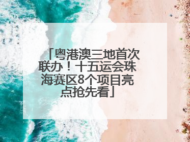 粤港澳三地首次联办！十五运会珠海赛区8个项目亮点抢先看