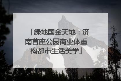 绿地国金天地:济南首座公园商业体重构都市生活美学