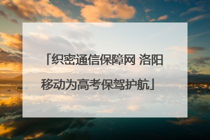 织密通信保障网 洛阳移动为高考保驾护航