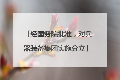经国务院批准，对兵器装备集团实施分立