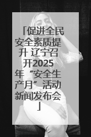 促进全民安全素质提升 辽宁召开2025年“安全生产月”活动新闻发布会