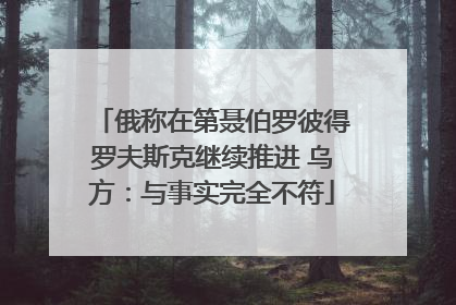 俄称在第聂伯罗彼得罗夫斯克继续推进 乌方：与事实完全不符
