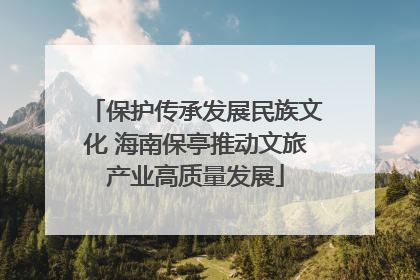 保护传承发展民族文化 海南保亭推动文旅产业高质量发展