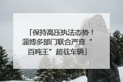 保持高压执法态势！淄博多部门联合严查“百吨王”超载车辆
