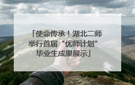 使命传承！湖北二师举行首届“优师计划”毕业生成果展示