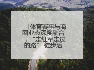 体育赛事与商圈业态深度融合，“走红军走过的路” 徒步活动举行推介会