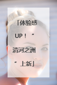 体验感UP！“清河之洲”上新