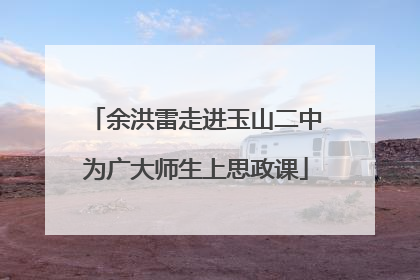 余洪雷走进玉山二中为广大师生上思政课