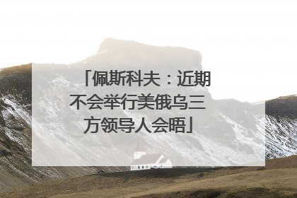 佩斯科夫：近期不会举行美俄乌三方领导人会晤