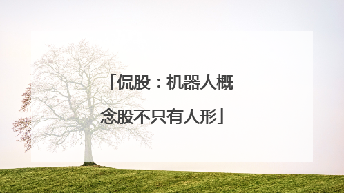 侃股：机器人概念股不只有人形