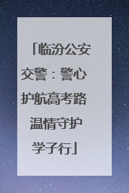 临汾公安交警：警心护航高考路 温情守护学子行