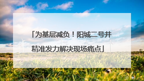 为基层减负！阳城二号井精准发力解决现场痛点