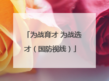 为战育才 为战选才（国防视线）
