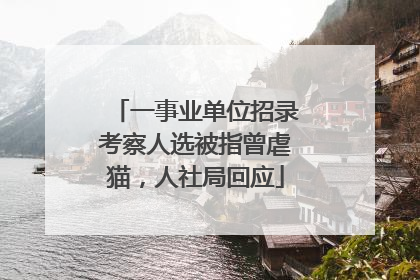 一事业单位招录考察人选被指曾虐猫，人社局回应
