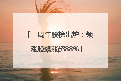 一周牛股榜出炉：领涨股飙涨超88%