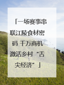 一场赛事串联江陵食材密码 千万商机激活乡村“舌尖经济”