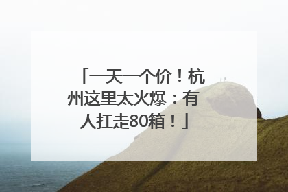 一天一个价！杭州这里太火爆：有人扛走80箱！