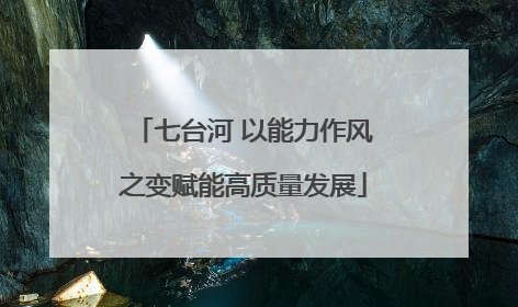 七台河 以能力作风之变赋能高质量发展