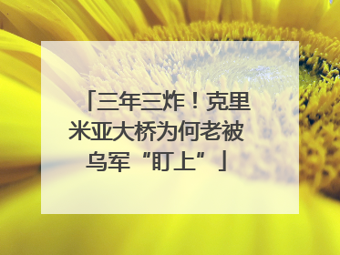三年三炸！克里米亚大桥为何老被乌军“盯上”