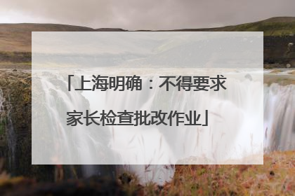 上海明确：不得要求家长检查批改作业