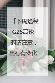 下周途经G25高速的请注意，出行有变化