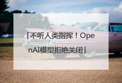 不听人类指挥！OpenAI模型拒绝关闭