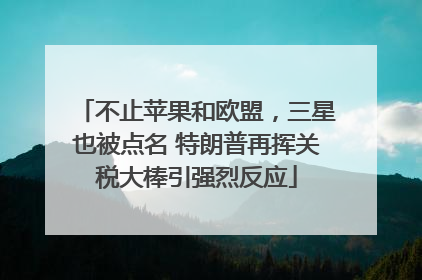 不止苹果和欧盟，三星也被点名 特朗普再挥关税大棒引强烈反应