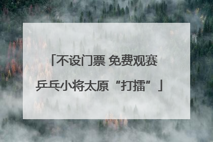 不设门票 免费观赛 乒乓小将太原“打擂”