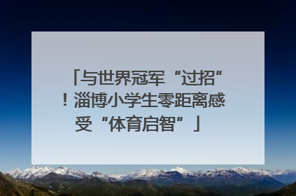 与世界冠军“过招”！淄博小学生零距离感受“体育启智”