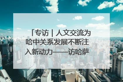 专访｜人文交流为哈中关系发展不断注入新动力——访哈萨克斯坦文化与信息部部长巴拉耶娃