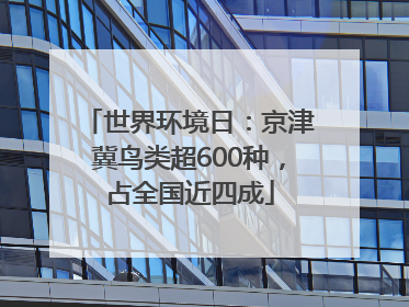 世界环境日：京津冀鸟类超600种，占全国近四成