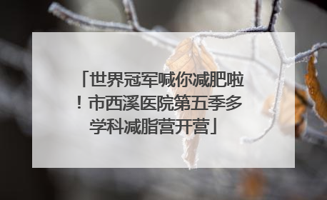 世界冠军喊你减肥啦！市西溪医院第五季多学科减脂营开营