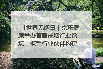 世界无烟日｜京东健康举办首届戒烟行业论坛，携手行业伙伴构建科学控烟新生态