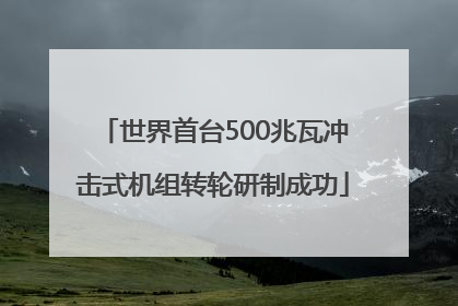 世界首台500兆瓦冲击式机组转轮研制成功