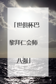 世俱杯巴黎拜仁会师八强