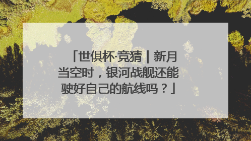 世俱杯·竞猜｜新月当空时，银河战舰还能驶好自己的航线吗？