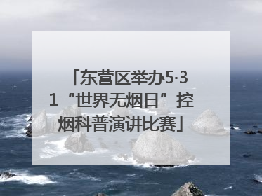 东营区举办5·31“世界无烟日”控烟科普演讲比赛
