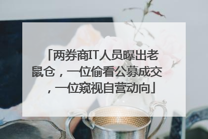 两券商IT人员曝出老鼠仓，一位偷看公募成交，一位窥视自营动向