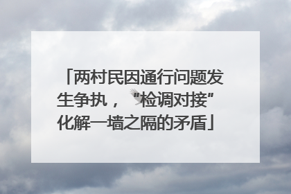 两村民因通行问题发生争执，“检调对接”化解一墙之隔的矛盾