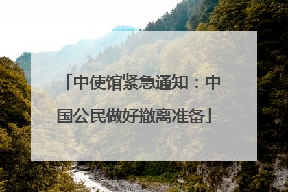 中使馆紧急通知：中国公民做好撤离准备