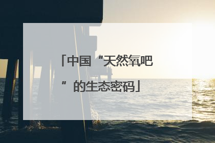 中国“天然氧吧”的生态密码